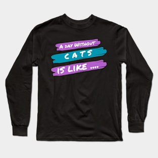 A Day Without Cats Is like .... Long Sleeve T-Shirt